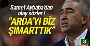 Samet Aybaba: ''Arda'yı biz şımarttık''